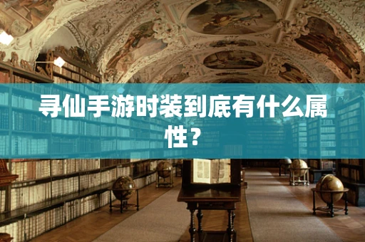 寻仙手游时装到底有什么属性？