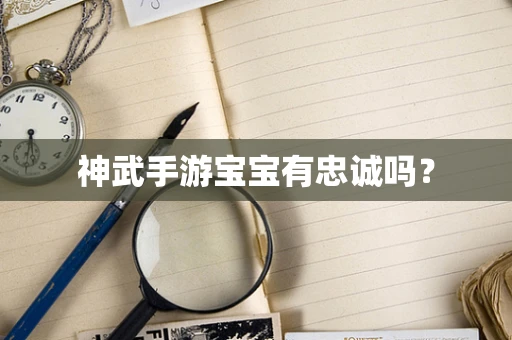 神武手游宝宝有忠诚吗？