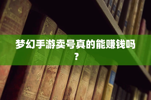 梦幻手游卖号真的能赚钱吗？
