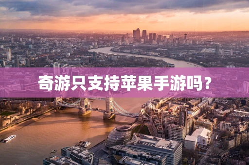 奇游只支持苹果手游吗？