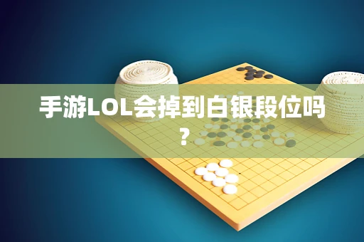 手游LOL会掉到白银段位吗？
