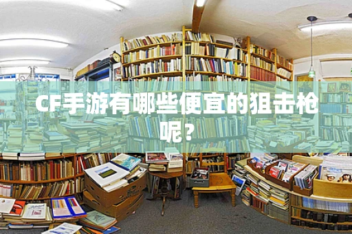 CF手游有哪些便宜的狙击枪呢？