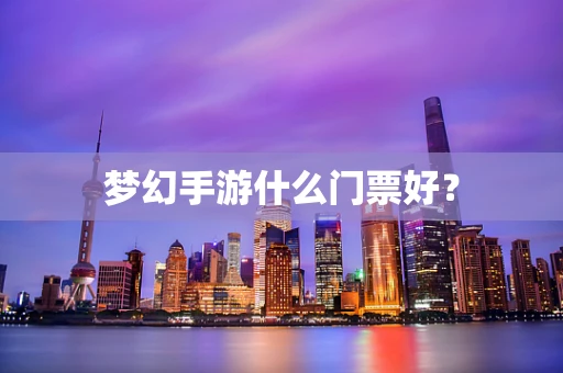 梦幻手游什么门票好？