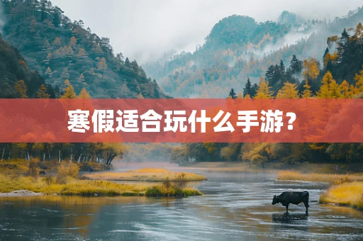 寒假适合玩什么手游？