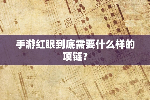手游红眼到底需要什么样的项链？