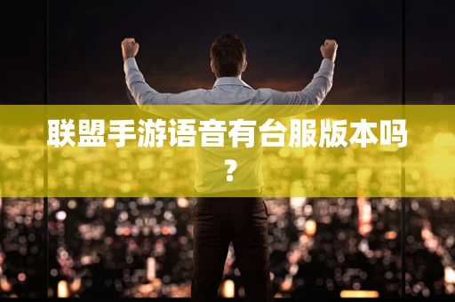 联盟手游语音有台服版本吗？