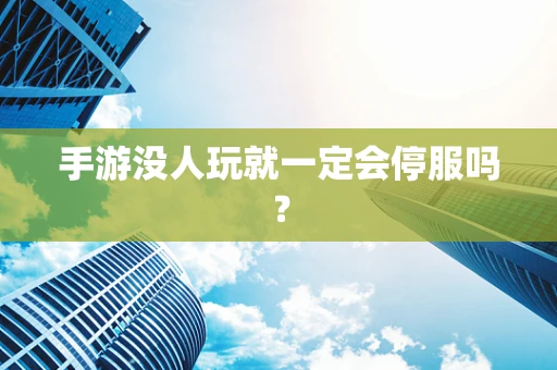 手游没人玩就一定会停服吗？