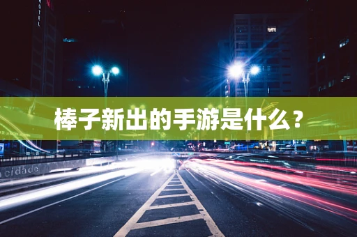 棒子新出的手游是什么？