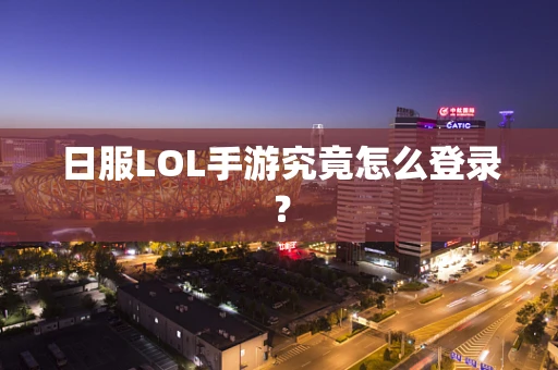 日服LOL手游究竟怎么登录？