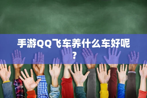 手游QQ飞车养什么车好呢？
