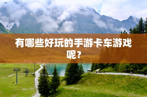 有哪些好玩的手游卡车游戏呢？