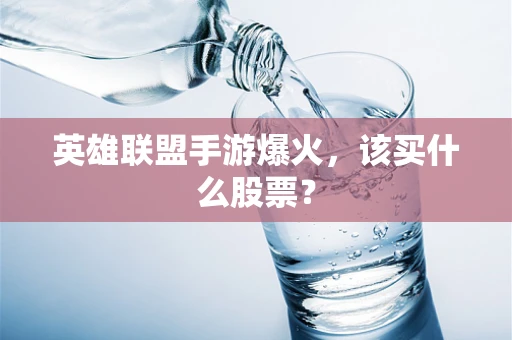 英雄联盟手游爆火，该买什么股票？