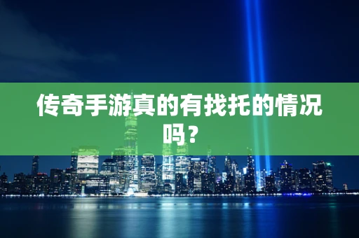 传奇手游真的有找托的情况吗？