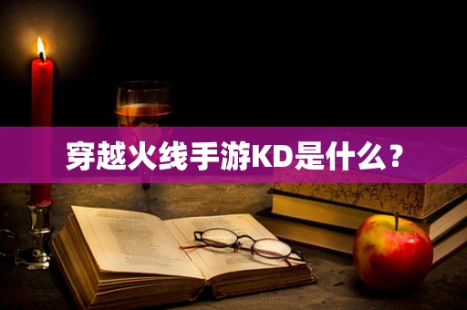 穿越火线手游KD是什么？