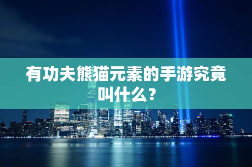 有功夫熊猫元素的手游究竟叫什么？