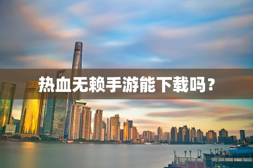 热血无赖手游能下载吗？