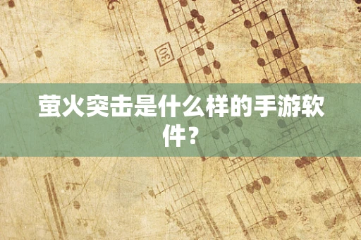 萤火突击是什么样的手游软件？