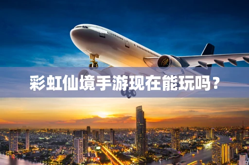 彩虹仙境手游现在能玩吗？