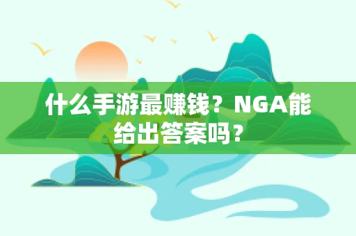 什么手游最赚钱？NGA能给出答案吗？