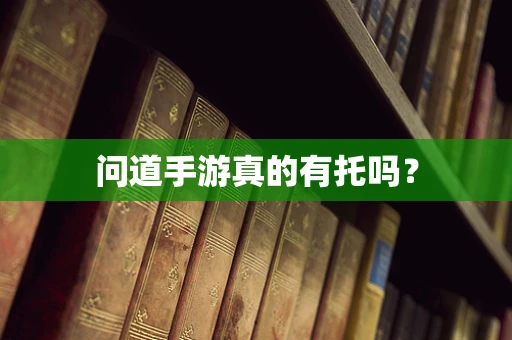 问道手游真的有托吗？