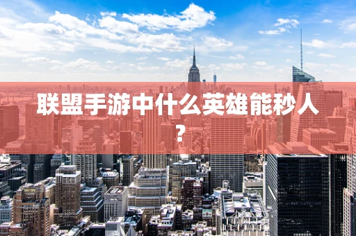联盟手游中什么英雄能秒人？