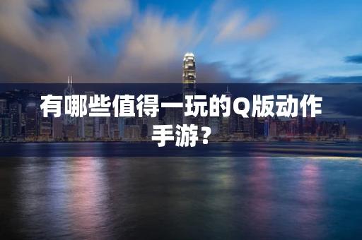 有哪些值得一玩的Q版动作手游？