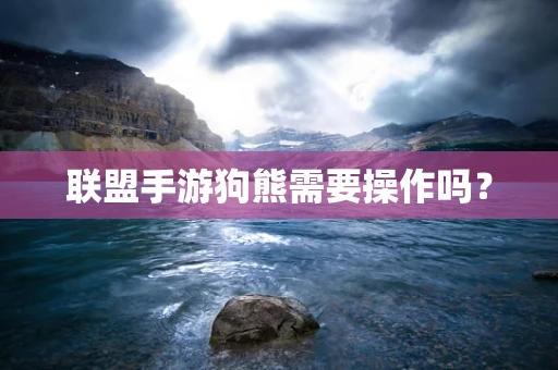 联盟手游狗熊需要操作吗？
