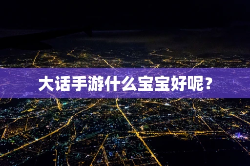 大话手游什么宝宝好呢？
