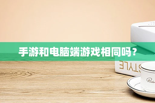 手游和电脑端游戏相同吗？