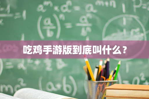 吃鸡手游版到底叫什么？